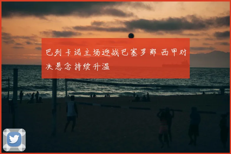 巴列卡诺主场迎战巴塞罗那 西甲对决悬念持续升温