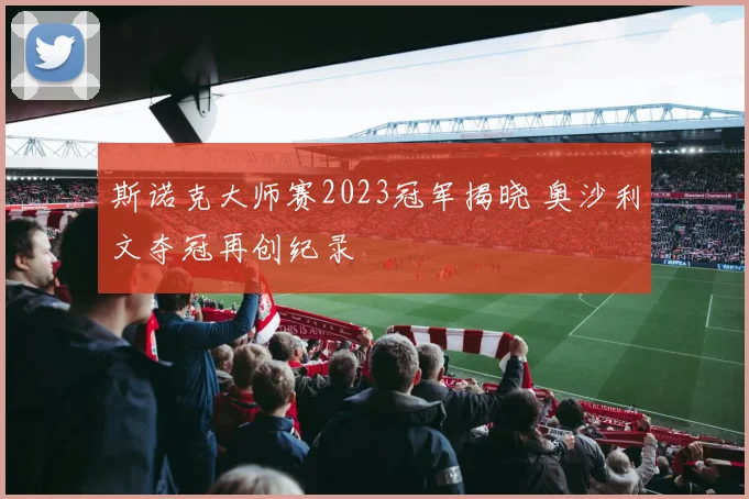 斯诺克大师赛2023冠军揭晓 奥沙利文夺冠再创纪录
