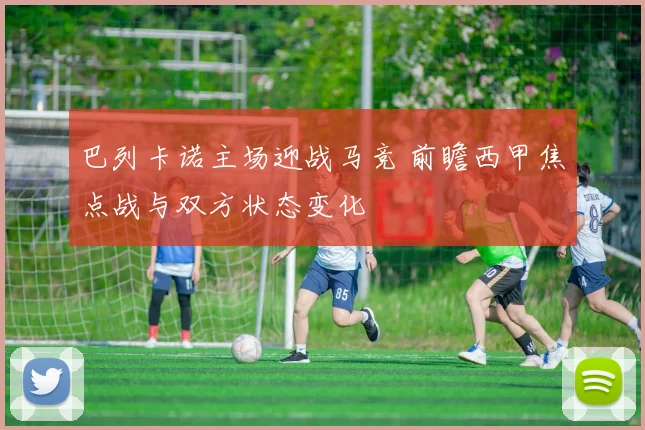 巴列卡诺主场迎战马竞 前瞻西甲焦点战与双方状态变化